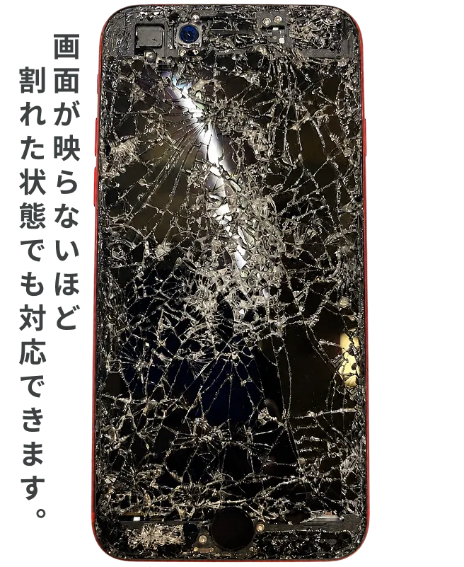 画面が映らないほど割れた状態でも対応できます。